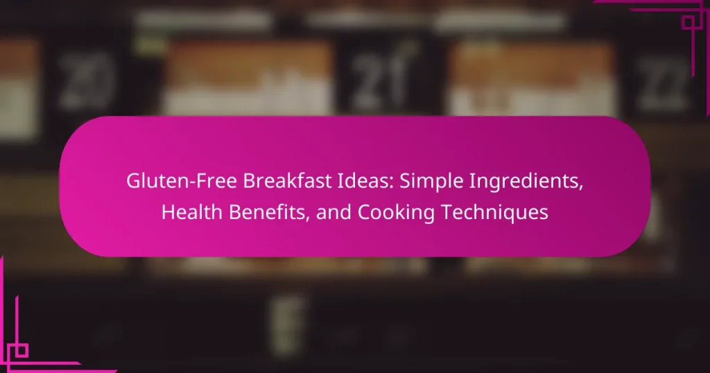 Gluten-Free Breakfast Ideas: Simple Ingredients, Health Benefits, and Cooking Techniques