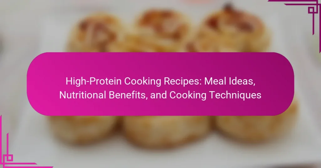 High-Protein Cooking Recipes: Meal Ideas, Nutritional Benefits, and Cooking Techniques