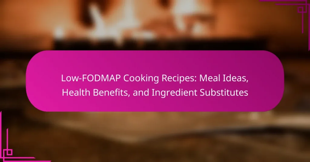 Low-FODMAP Cooking Recipes: Meal Ideas, Health Benefits, and Ingredient Substitutes