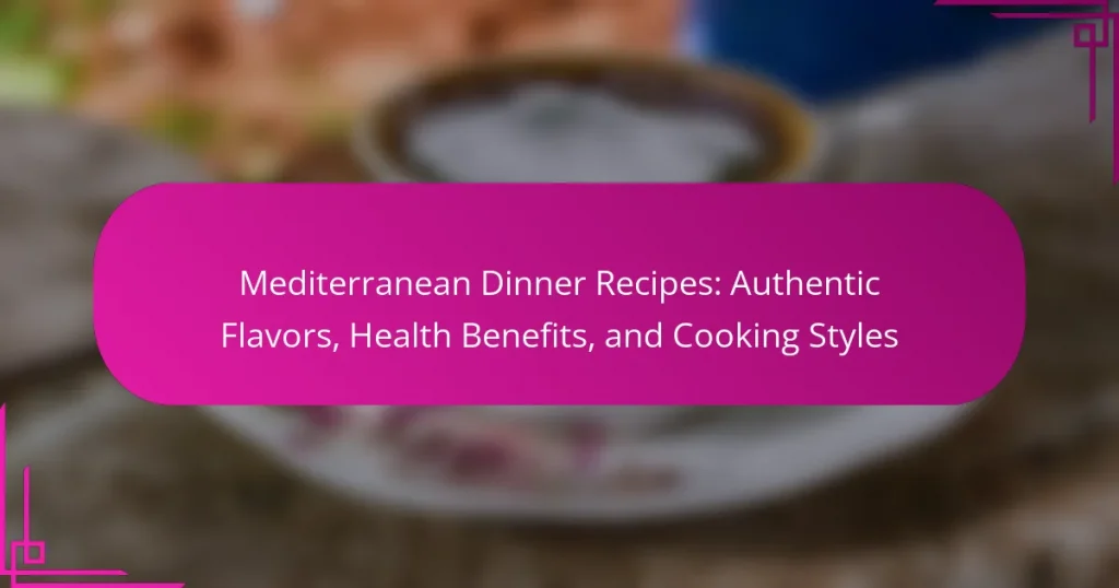 Mediterranean Dinner Recipes: Authentic Flavors, Health Benefits, and Cooking Styles
