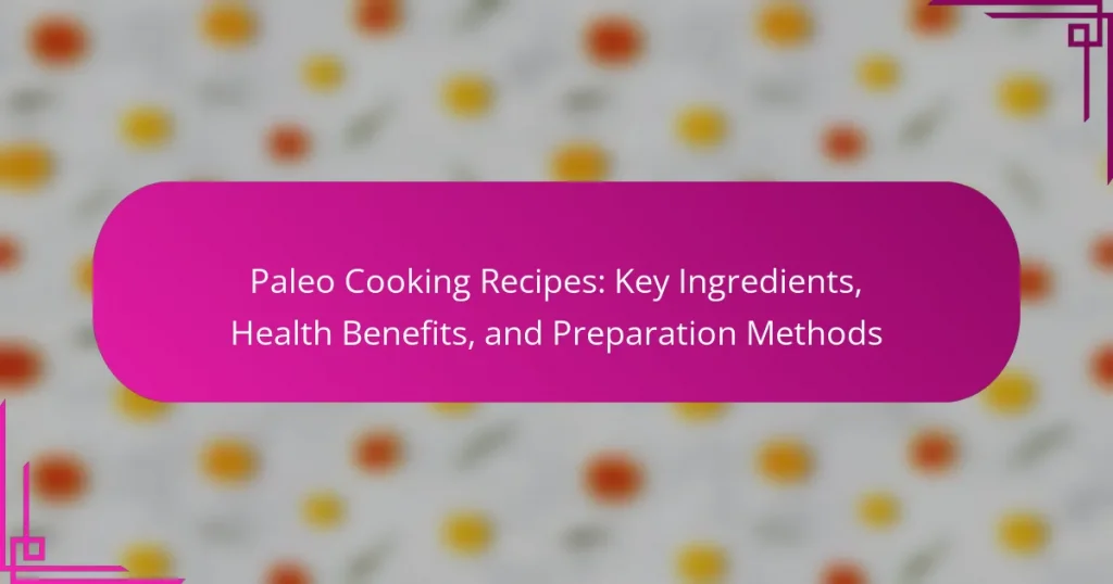 Paleo Cooking Recipes: Key Ingredients, Health Benefits, and Preparation Methods