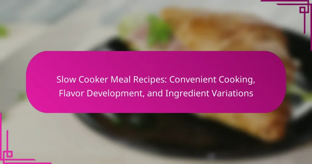 Slow Cooker Meal Recipes: Convenient Cooking, Flavor Development, and Ingredient Variations