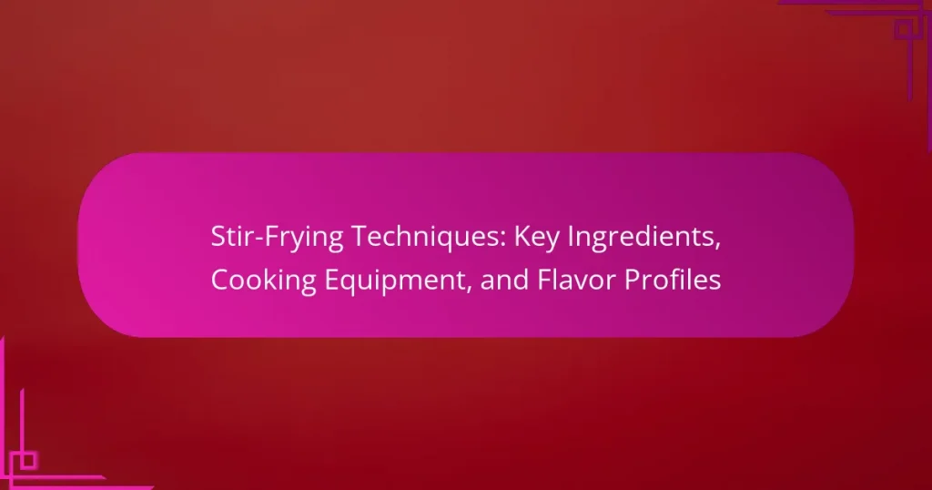 Stir-Frying Techniques: Key Ingredients, Cooking Equipment, and Flavor Profiles