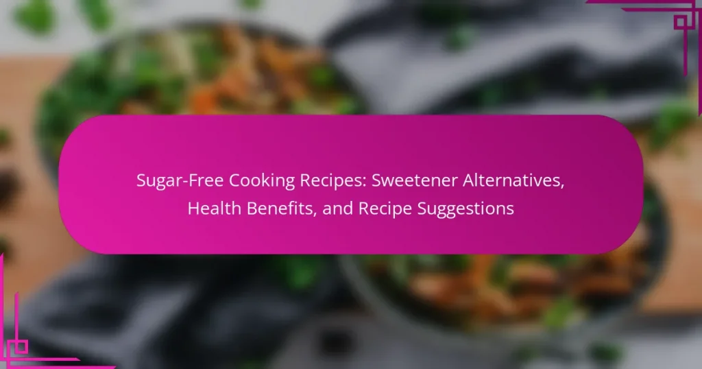 Sugar-Free Cooking Recipes: Sweetener Alternatives, Health Benefits, and Recipe Suggestions