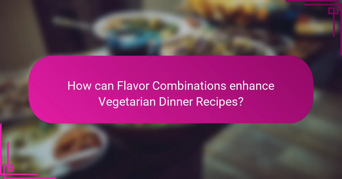 How can Flavor Combinations enhance Vegetarian Dinner Recipes?