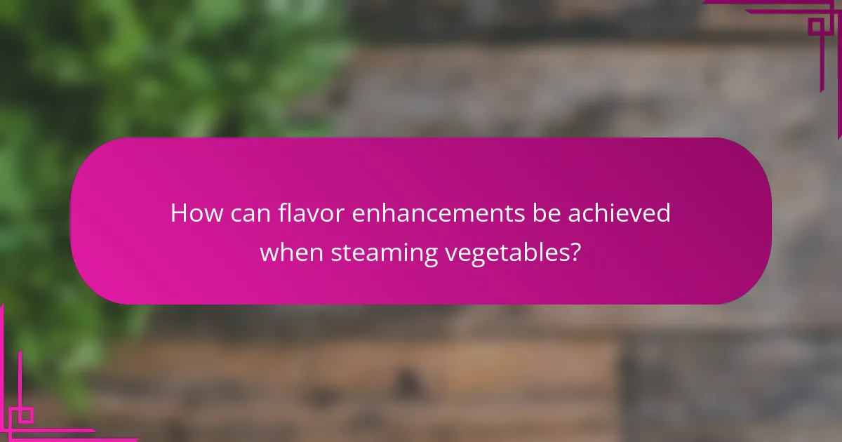 How can flavor enhancements be achieved when steaming vegetables?
