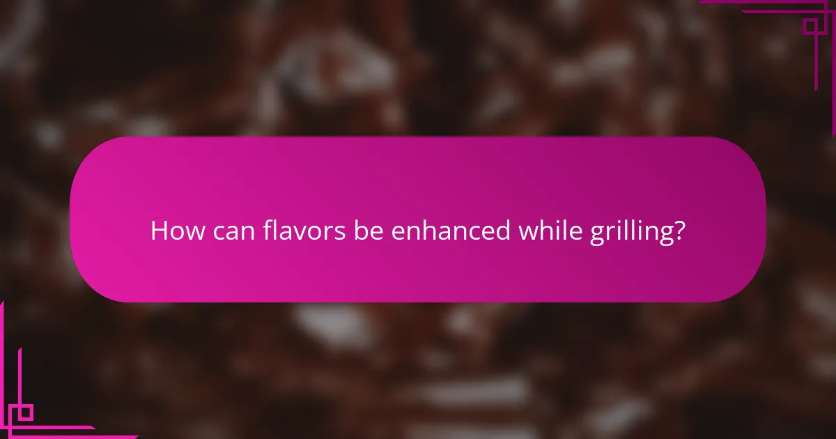 How can flavors be enhanced while grilling?