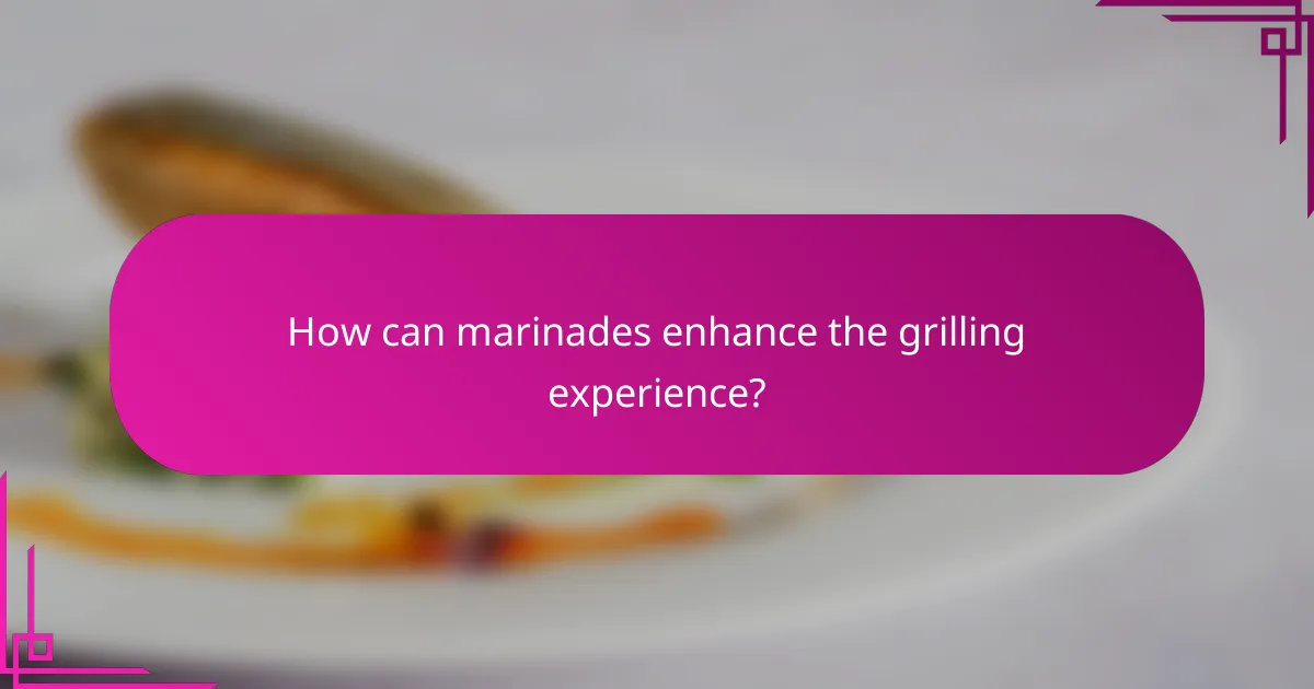 How can marinades enhance the grilling experience?