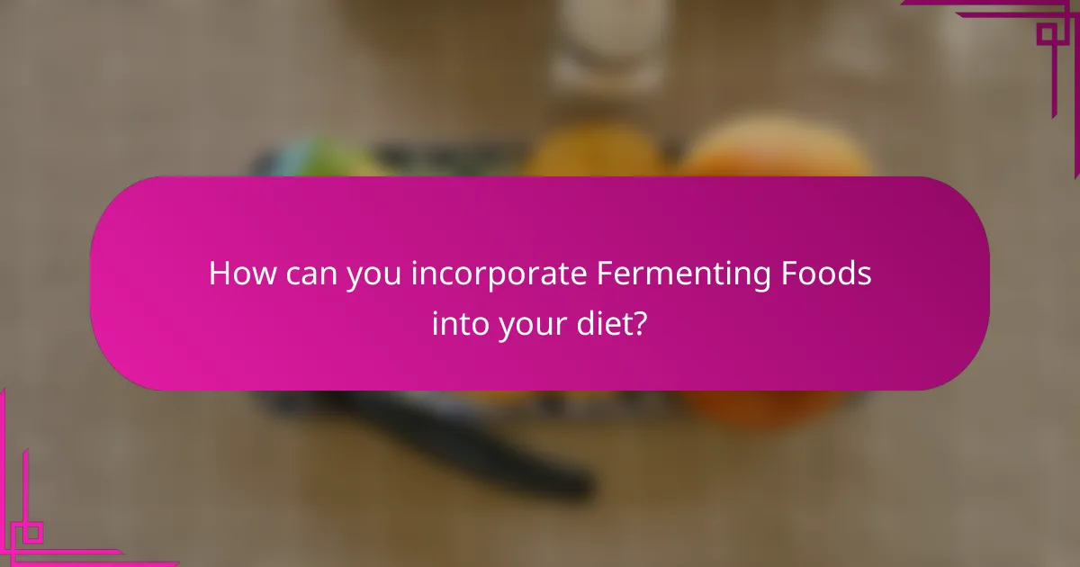 How can you incorporate Fermenting Foods into your diet?