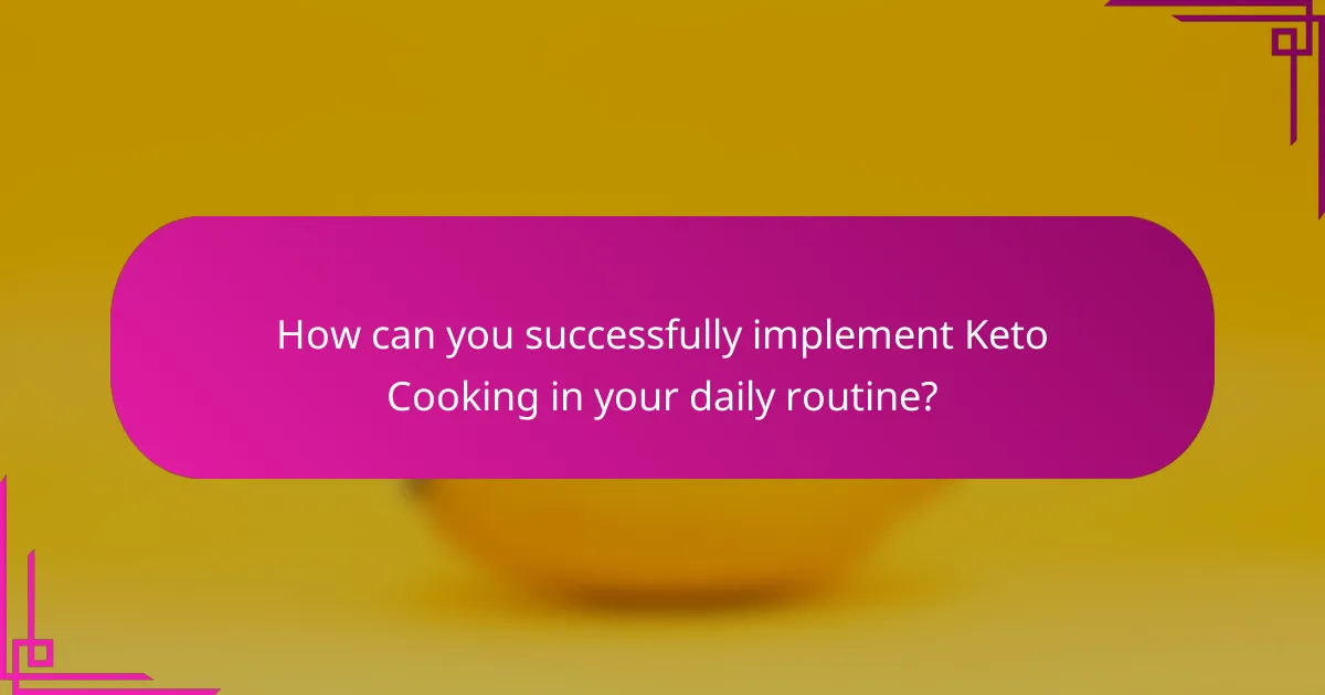 How can you successfully implement Keto Cooking in your daily routine?