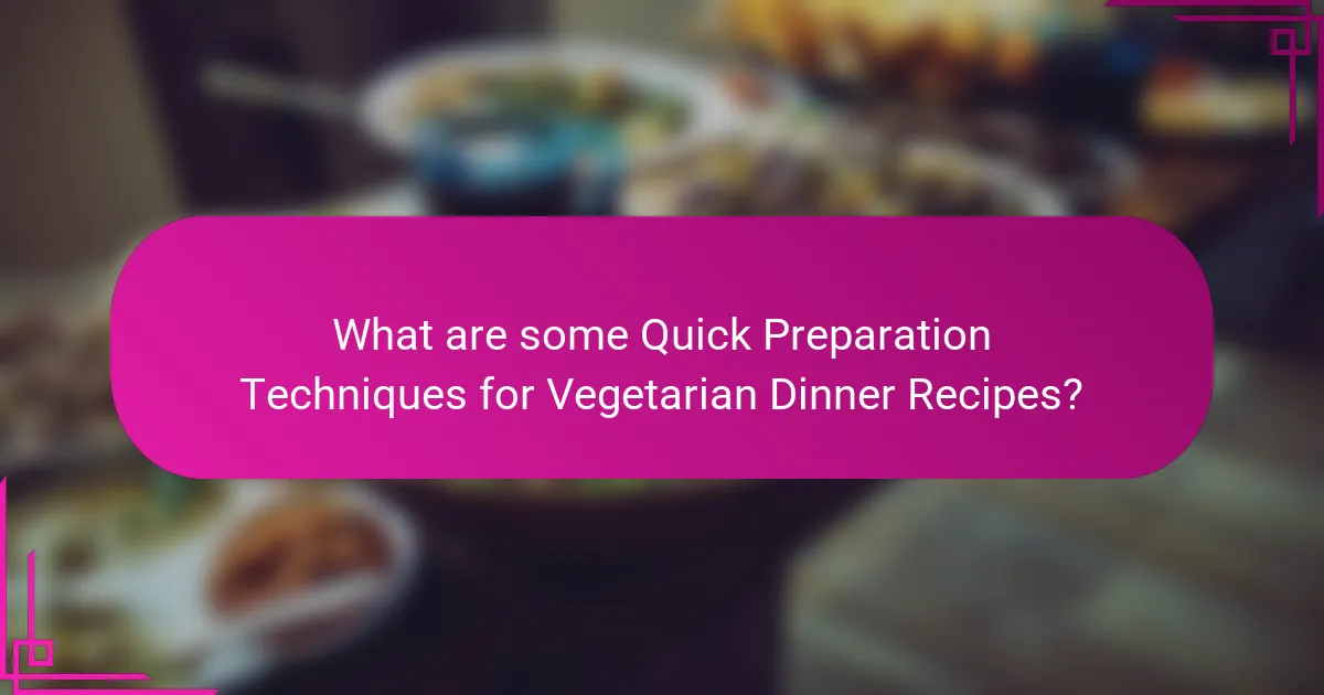 What are some Quick Preparation Techniques for Vegetarian Dinner Recipes?