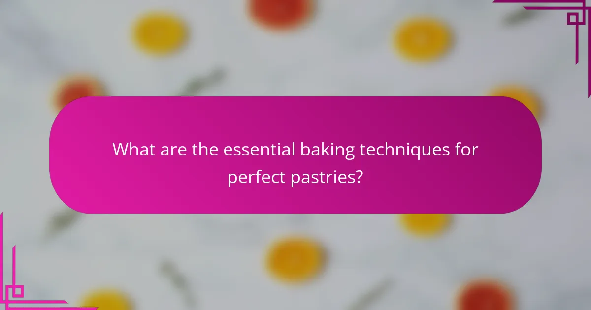 What are the essential baking techniques for perfect pastries?