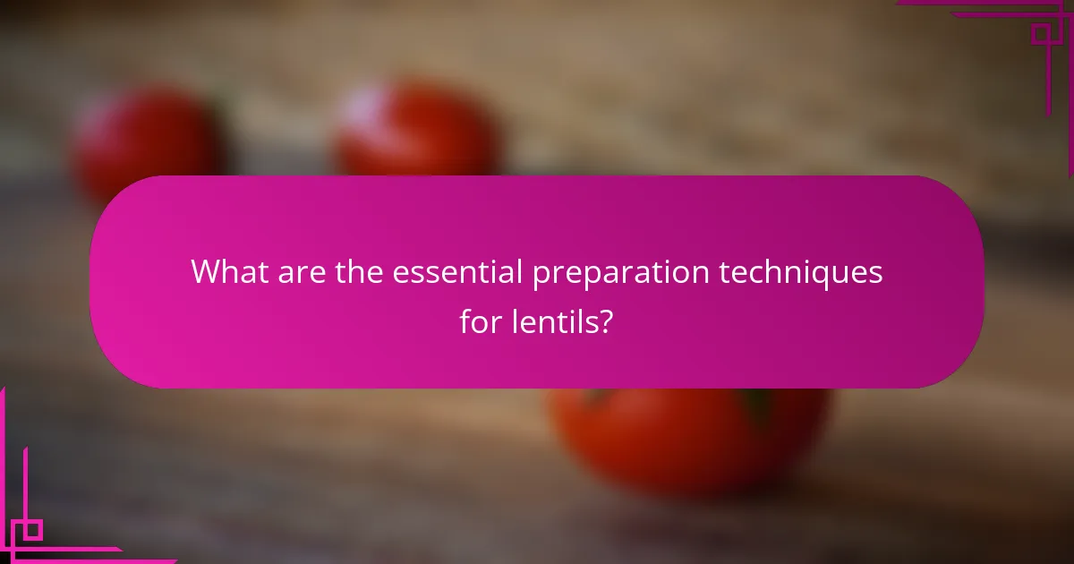 What are the essential preparation techniques for lentils?