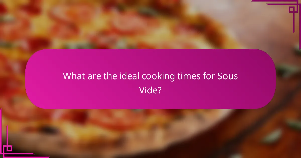 What are the ideal cooking times for Sous Vide?