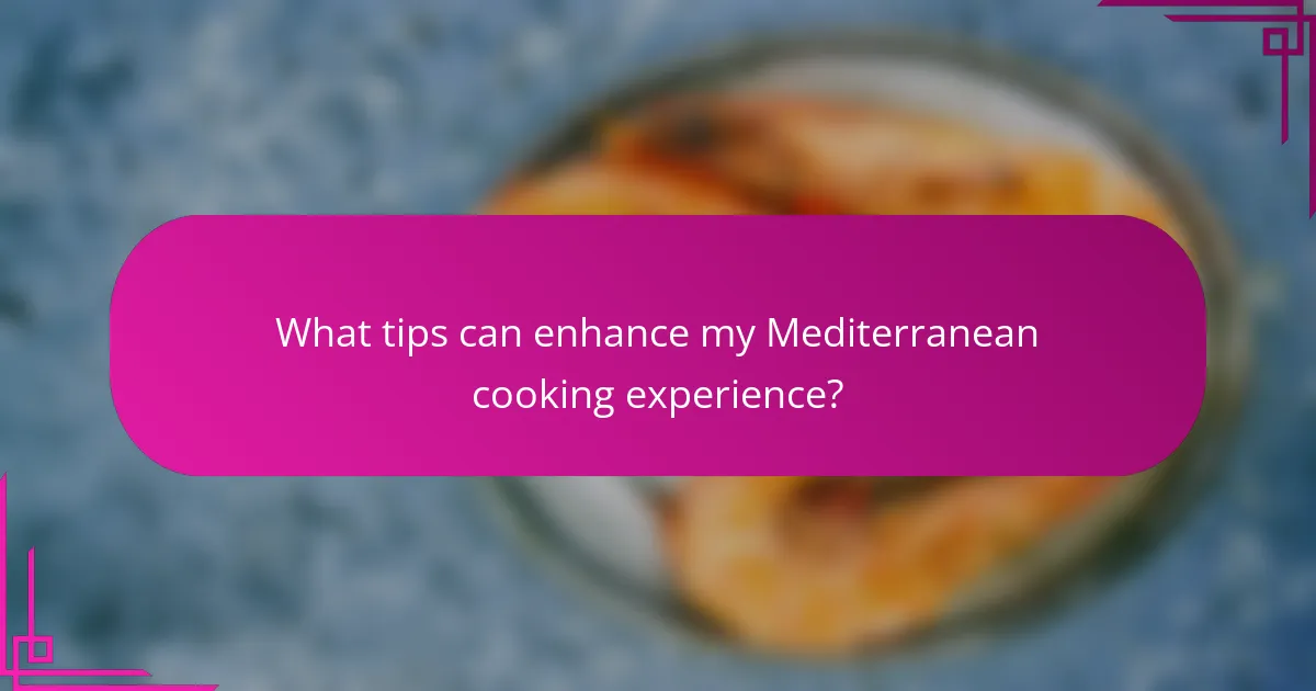 What tips can enhance my Mediterranean cooking experience?
