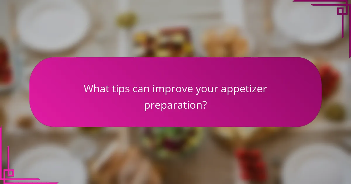 What tips can improve your appetizer preparation?